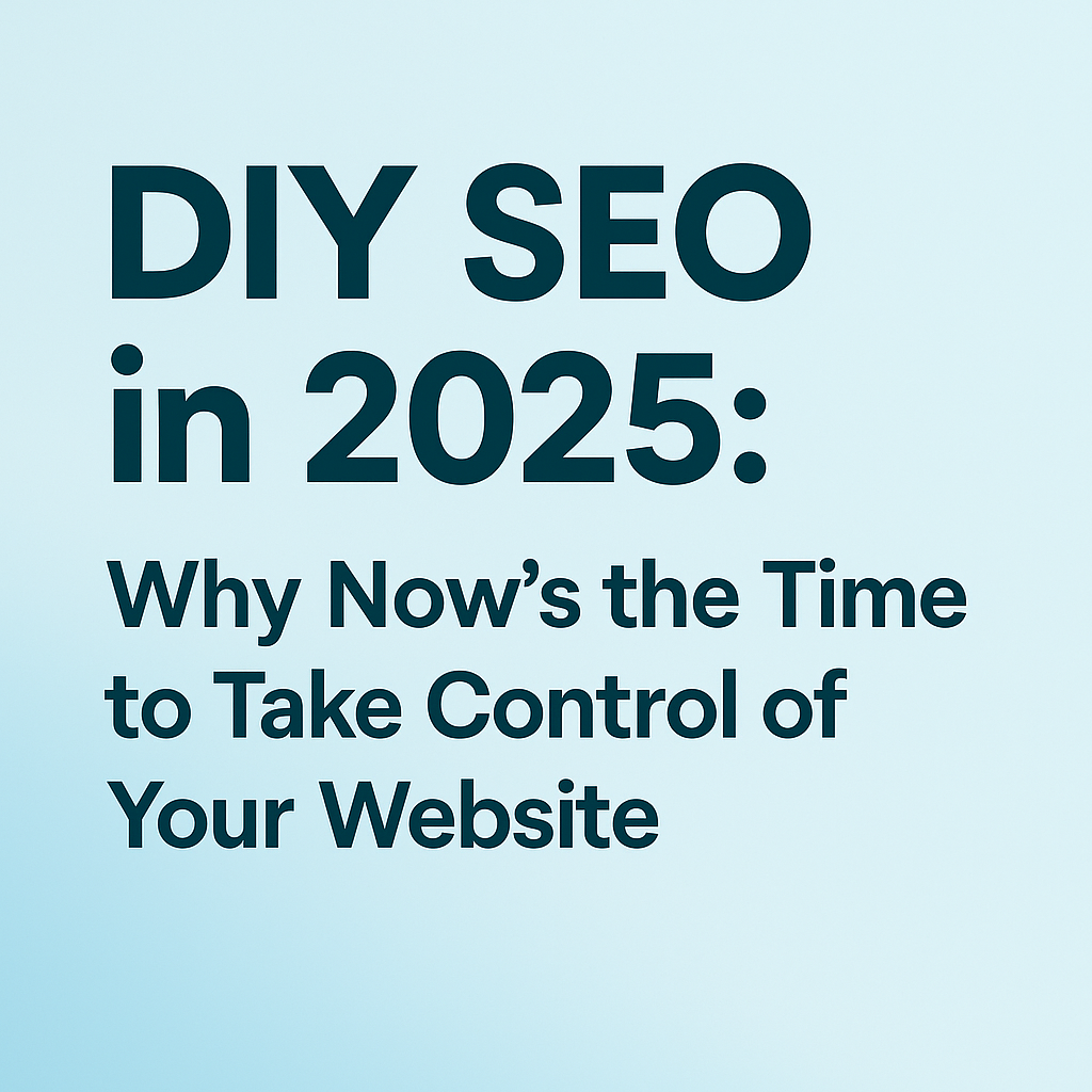 DIY SEO in 2025 for Small Businesses: Why Now Is the Time to Take Control of Your Website